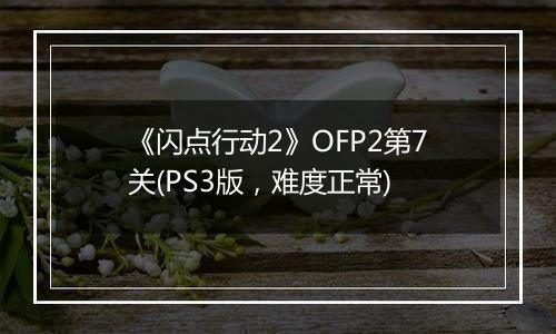《闪点行动2》OFP2第7关(PS3版，难度正常)