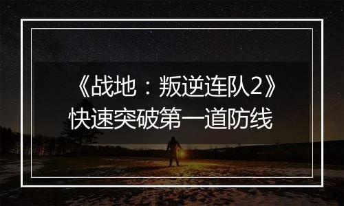 《战地：叛逆连队2》快速突破第一道防线