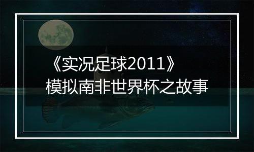 《实况足球2011》模拟南非世界杯之故事