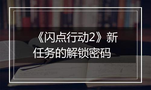 《闪点行动2》新任务的解锁密码