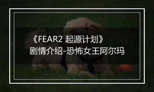 《FEAR2 起源计划》剧情介绍-恐怖女王阿尔玛