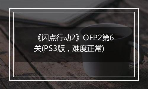 《闪点行动2》OFP2第6关(PS3版，难度正常)