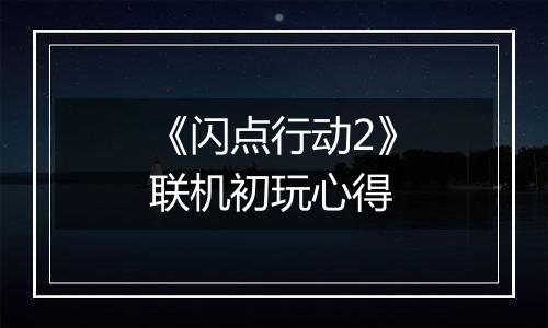 《闪点行动2》联机初玩心得