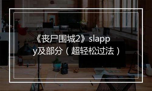《丧尸围城2》slappy及部分（超轻松过法）
