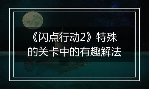 《闪点行动2》特殊的关卡中的有趣解法
