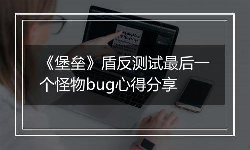 《堡垒》盾反测试最后一个怪物bug心得分享