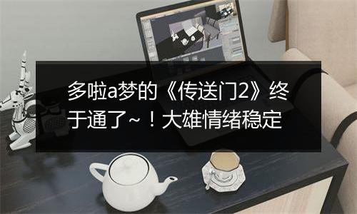 多啦a梦的《传送门2》终于通了~！大雄情绪稳定