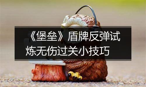 《堡垒》盾牌反弹试炼无伤过关小技巧