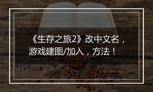《生存之旅2》改中文名，游戏建图/加入，方法！