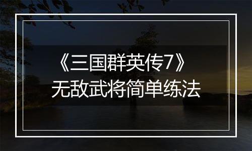 《三国群英传7》无敌武将简单练法