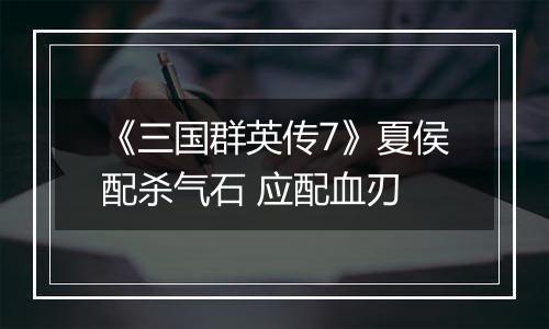 《三国群英传7》夏侯配杀气石 应配血刃