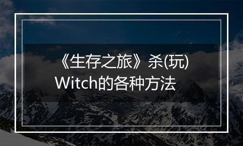 《生存之旅》杀(玩)Witch的各种方法