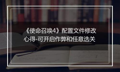 《使命召唤4》配置文件修改心得-可开启作弊和任意选关
