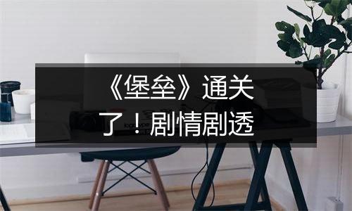 《堡垒》通关了！剧情剧透