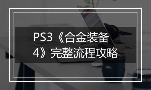 PS3《合金装备4》完整流程攻略
