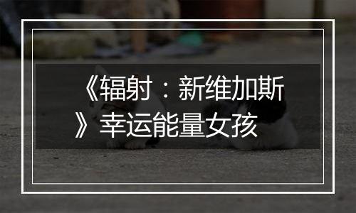 《辐射：新维加斯》幸运能量女孩