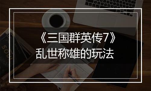 《三国群英传7》乱世称雄的玩法