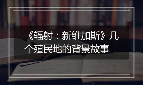 《辐射：新维加斯》几个殖民地的背景故事