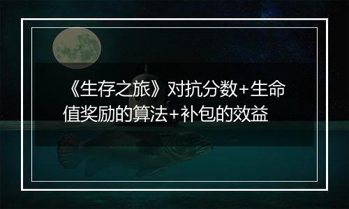 《生存之旅》对抗分数+生命值奖励的算法+补包的效益