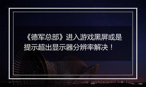 《德军总部》进入游戏黑屏或是提示超出显示器分辨率解决！