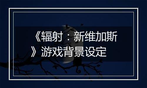 《辐射：新维加斯》游戏背景设定