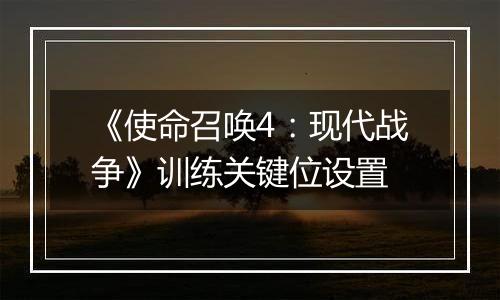 《使命召唤4：现代战争》训练关键位设置