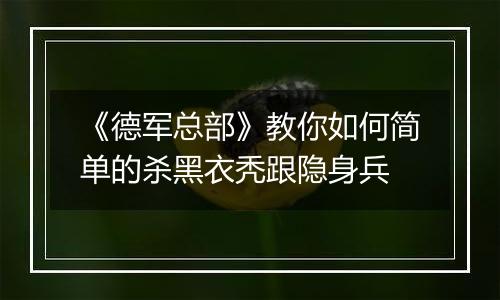 《德军总部》教你如何简单的杀黑衣秃跟隐身兵