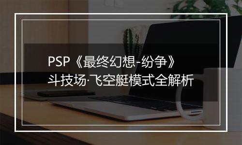 PSP《最终幻想-纷争》斗技场·飞空艇模式全解析