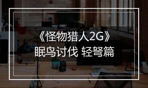 《怪物猎人2G》眠鸟讨伐 轻弩篇