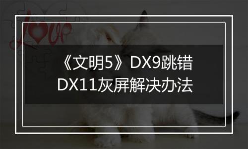 《文明5》DX9跳错DX11灰屏解决办法
