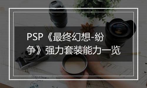 PSP《最终幻想-纷争》强力套装能力一览