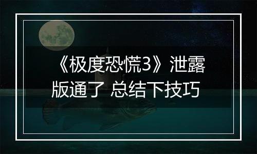 《极度恐慌3》泄露版通了 总结下技巧