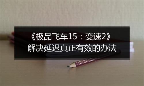 《极品飞车15：变速2》解决延迟真正有效的办法