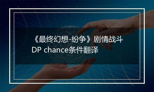 《最终幻想-纷争》剧情战斗DP chance条件翻译
