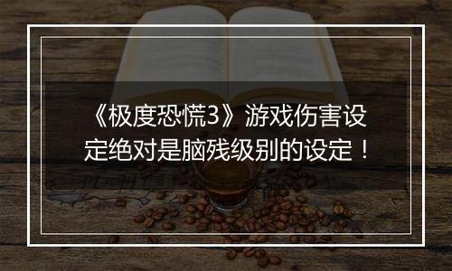 《极度恐慌3》游戏伤害设定绝对是脑残级别的设定！