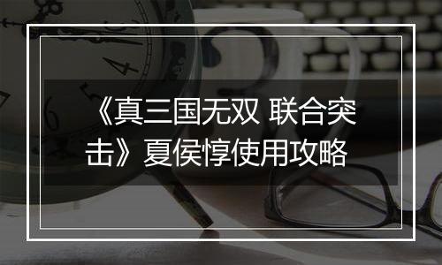 《真三国无双 联合突击》夏侯惇使用攻略