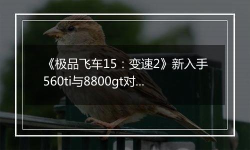 《极品飞车15：变速2》新入手560ti与8800gt对比