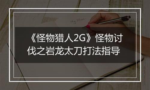 《怪物猎人2G》怪物讨伐之岩龙太刀打法指导