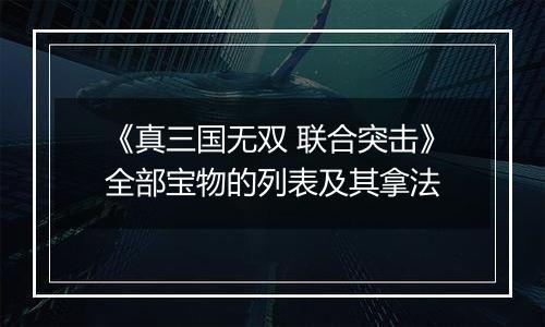 《真三国无双 联合突击》全部宝物的列表及其拿法
