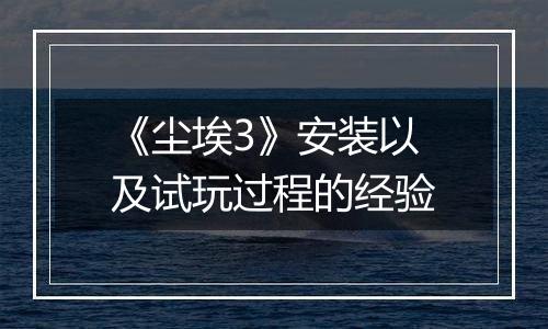 《尘埃3》安装以及试玩过程的经验