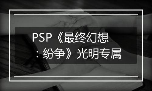 PSP《最终幻想：纷争》光明专属