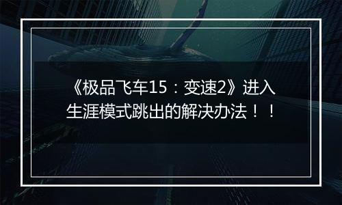 《极品飞车15：变速2》进入生涯模式跳出的解决办法！！
