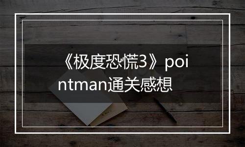 《极度恐慌3》pointman通关感想