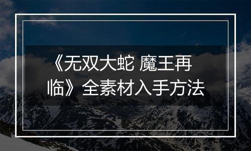 《无双大蛇 魔王再临》全素材入手方法