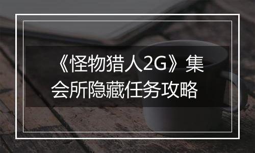 《怪物猎人2G》集会所隐藏任务攻略