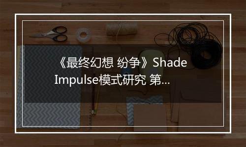 《最终幻想 纷争》Shade Impulse模式研究 第三章