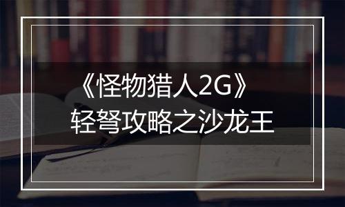 《怪物猎人2G》轻弩攻略之沙龙王