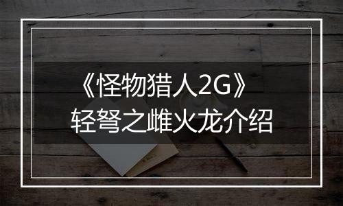 《怪物猎人2G》轻弩之雌火龙介绍