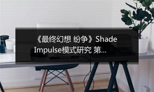 《最终幻想 纷争》Shade Impulse模式研究 第一章