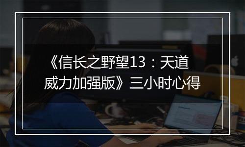 《信长之野望13：天道威力加强版》三小时心得